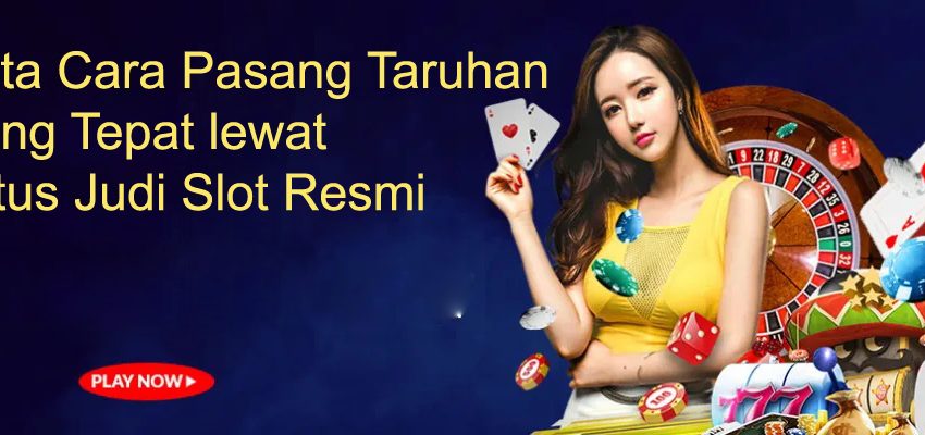 Tata Cara Pasang Taruhan yang Tepat lewat Situs Judi Slot Resmi